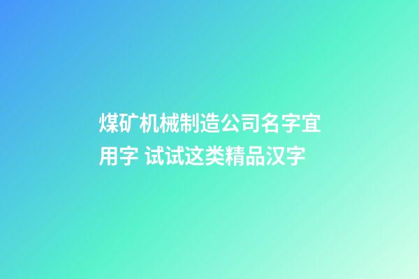 煤矿机械制造公司名字宜用字 试试这类精品汉字-第1张-公司起名-玄机派